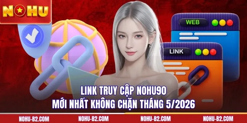 Link truy cập NOHU90 mới nhất không chặn tháng 5/2026 
