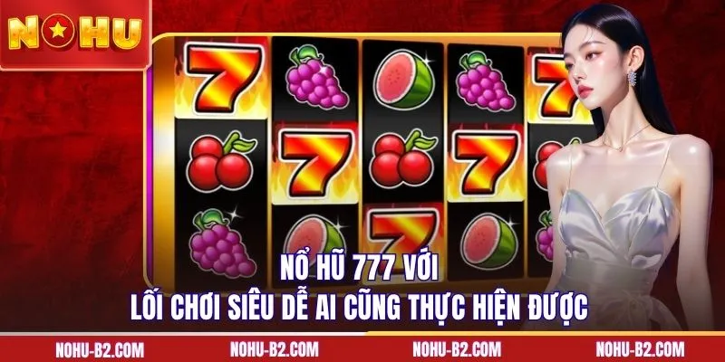 Nổ hũ 777 với lối chơi siêu dễ ai cũng thực hiện được