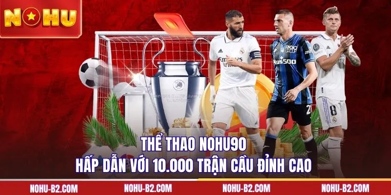 Thể thao NOHU90 hấp dẫn với 10.000 trận cầu đỉnh cao 